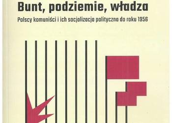 Bunt, podziemie, władza. Polscy komuniści i ich socjalizacja Bunt, podziemie, władza. Polscy komuniści i ich socjalizacja