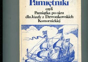 Pamiętniki czyli Pamiątka po ojcu dla Józefy z Dzwonkowskich Komornickiej