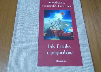 Jak Feniks z popiołów / Magdalena Ficowska-Łuszczek Jak Feniks z popiołów / Magdalena Ficowska-Łuszczek