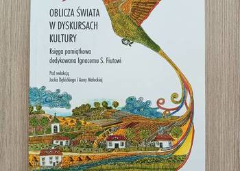 Oblicza świata w dyskursach kultury. Księga pamiątkowa dedykowana Ignacemu