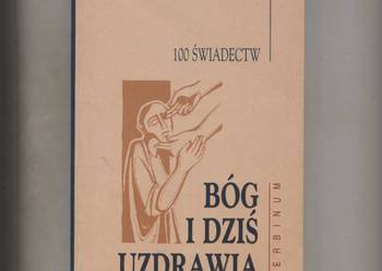 Bóg i dziś uzdrawia 100 świadectw