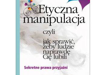 Etyczna manipulacja- czyli jak sprawić, żeby ludzie naprawdę Etyczna manipulacja- czyli jak sprawić, żeby ludzie naprawdę