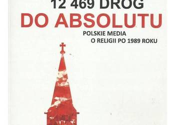 12 469 dróg do absolutu. Polskie media o religii po 1989 rok