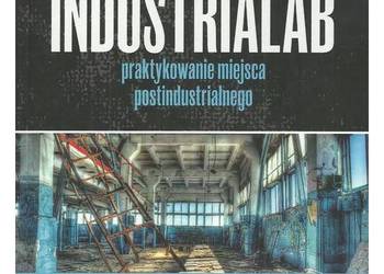 Postindustrialab: praktykowanie miejsca postindustrialnego