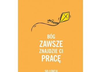 Bóg zawsze znajdzie Ci pracę. 50 lekcji jak szukać spełnieni
