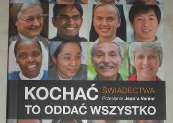 Kochać to oddać wszystko. Świadectwa. Przesłanie Jean Vanier
