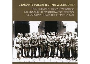 Zadanie Polski jest na Wschodzie”. Polityka piłsudczyków wob Zadanie Polski jest na Wschodzie”. Polityka piłsudczyków wob