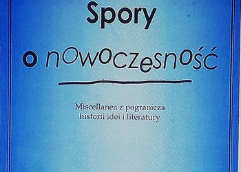 Spory o nowoczesność. Miscellanea z pogranicza historii idei
