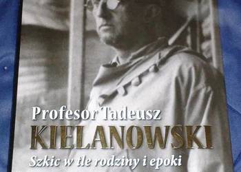 Profesor Tadeusz Kielanowski. Szkic w tle rodziny i epoki