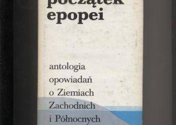 Początek epopei  Antologia opowiadań o Ziemiach Zachodn Początek epopei  Antologia opowiadań o Ziemiach Zachodn