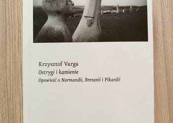 Ostrygi i kamienie. Opowieść o Normandii, Bretanii i Pikardii - K. Varga
