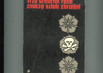 Trzy srebrne róże znaczą szlak zbrodni - Tadeusz Kur Trzy srebrne róże znaczą szlak zbrodni - Tadeusz Kur