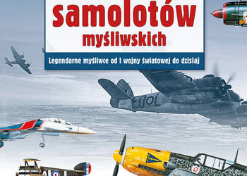 101 słynnych samolotów myśliwskich. Legendarne myśliwce od I wojny światowe