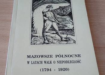 Mazowsze Północne w latach walk o niepodległość (1794-1920) Mazowsze Północne w latach walk o niepodległość (1794-1920)