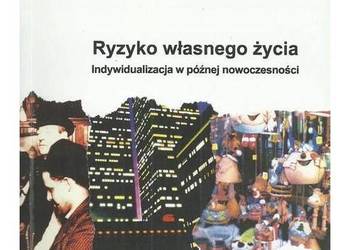 Ryzyko własnego życia. Indywidualizacja w późnej nowoczesnoś