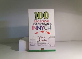 Chandler Steve, R. Scott - 100 sposóbów motywowania innych