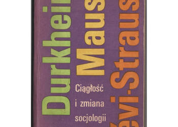 Ciągłość i zmiana socjologii francuskiej: Durkheim, Mauss, Levi-Strauss Ciągłość i zmiana socjologii francuskiej: Durkheim, Mauss, Levi-Strauss