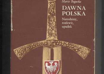 Dawna Polska  Narodziny, rozkwit, upadek - Bogucka