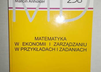 Matematyka w ekonomii i zarządzaniu w przykładach i zadaniach M.Anholcer