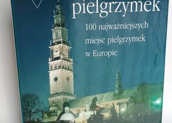 Miejsca pielgrzymek. 100 najważniejszych miejsc pielgrzymek w Europie.