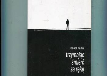 Trzymając śmierć za rękę - Beata Kanik