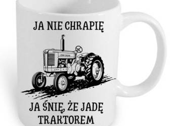 Kubek dla fanów traktorów "Ja nie chrapię, ja śnie, że jadę traktorem"