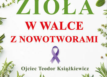 Zioła w walce z nowotworami Autor: Teodor Książkiewicz Zioła w walce z nowotworami Autor: Teodor Książkiewicz