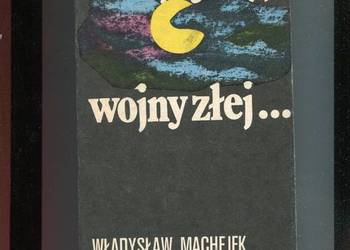 Z wojny tej , wojny złej... - Władysław Machejek