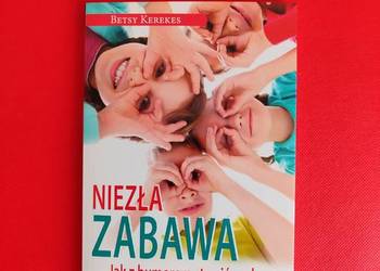 Niezła zabawa. Jak stawić czoła wyzwaniom rodzicielstwa, Betsy Kerekes