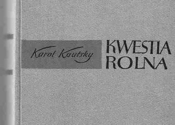 (1819) KAROL KAUTSKY KWESTIA ROLNA O TENDENCJACH WSPÓŁCZESNEJ GOSPODARKI ROLNMEJ I POLITYCE ROLNEJ SOCJALDEMOKRACJI