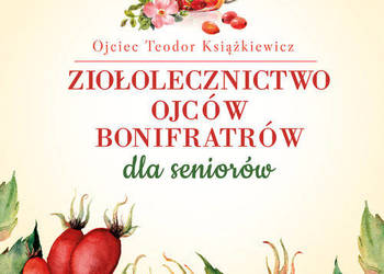 Ziołolecznictwo Ojców Bonifratrów dla seniorów Autor: Teodor Książki Ziołolecznictwo Ojców Bonifratrów dla seniorów Autor: Teodor Książki