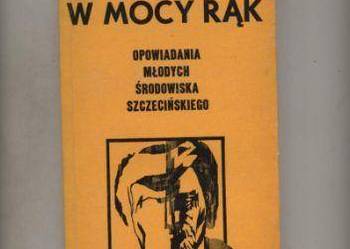 W mocy rąk. Opowiadania młodych  środowiska  szczecińskiego