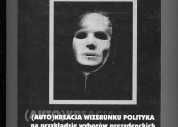 Autokreacja wizerunku polityka na przykładzie wyborów prezyd