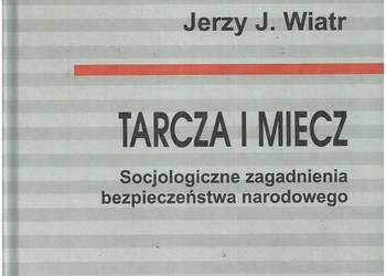 Tarcza i miecz. Socjologiczne zagadnienia bezpieczeństwa nar Tarcza i miecz. Socjologiczne zagadnienia bezpieczeństwa nar