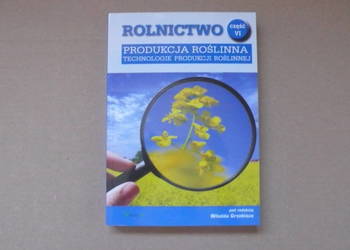 Produkcja roślinna. Rolnictwo. Część 6. Technologie produkcji roślinnej