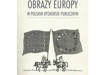 Obrazy Europy w polskim dyskursie publicznym Obrazy Europy w polskim dyskursie publicznym