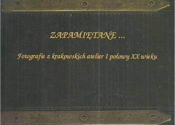 Zapamiętane .. Fotografie z krakowskich altelier I połowy XX